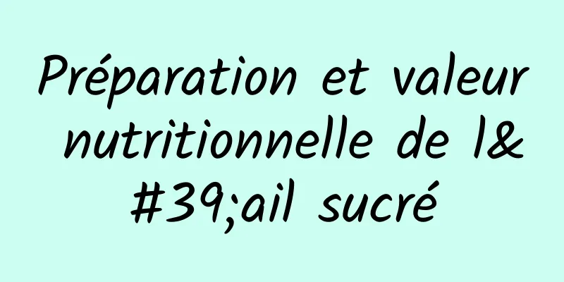 Préparation et valeur nutritionnelle de l'ail sucré