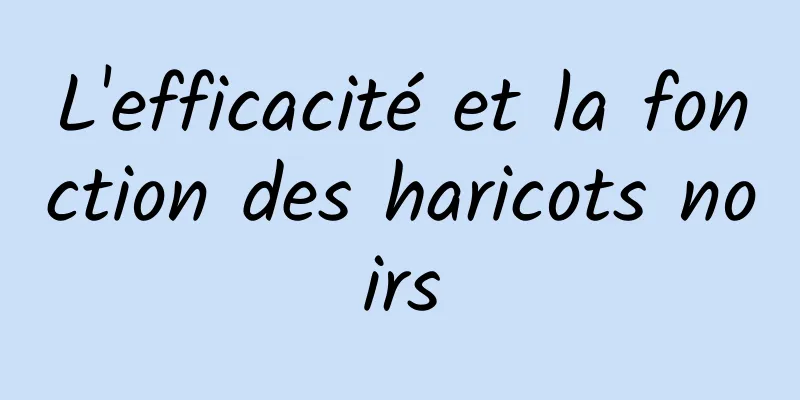 L'efficacité et la fonction des haricots noirs