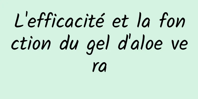 L'efficacité et la fonction du gel d'aloe vera