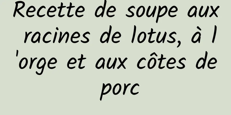 Recette de soupe aux racines de lotus, à l'orge et aux côtes de porc