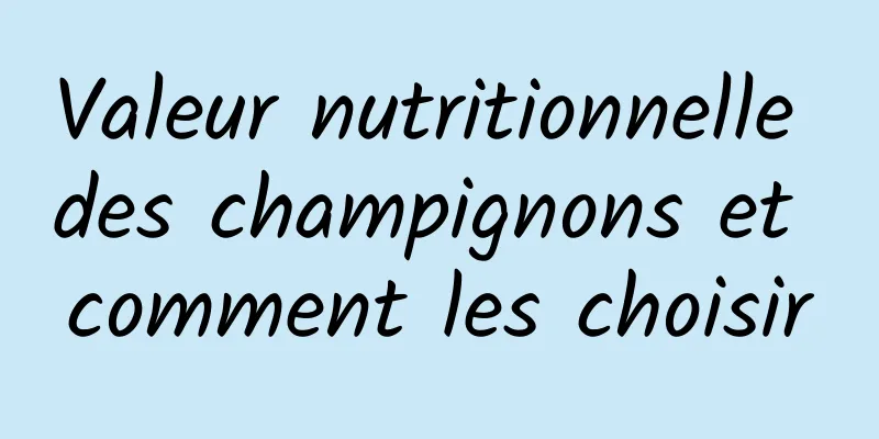 Valeur nutritionnelle des champignons et comment les choisir