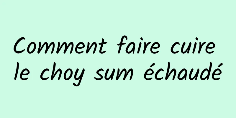 Comment faire cuire le choy sum échaudé