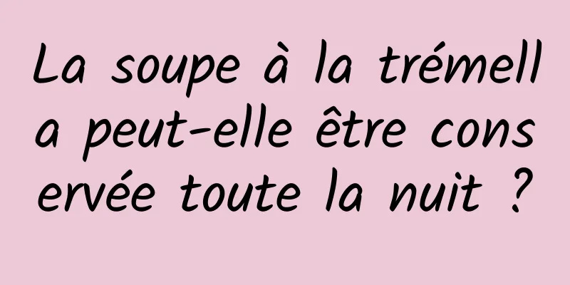 La soupe à la trémella peut-elle être conservée toute la nuit ?