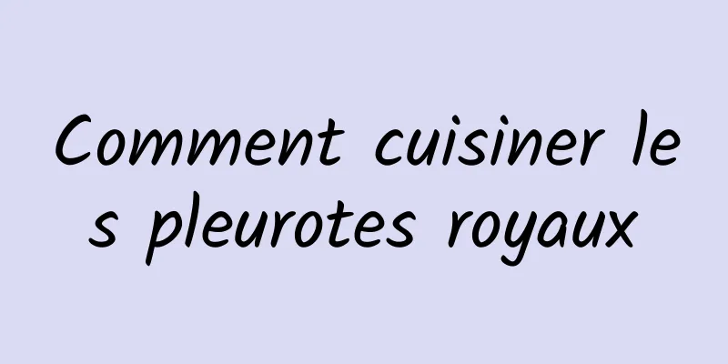 Comment cuisiner les pleurotes royaux