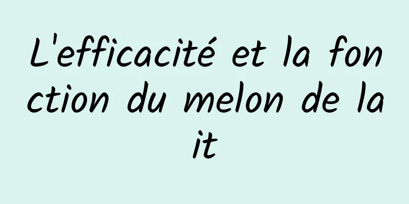 L'efficacité et la fonction du melon de lait