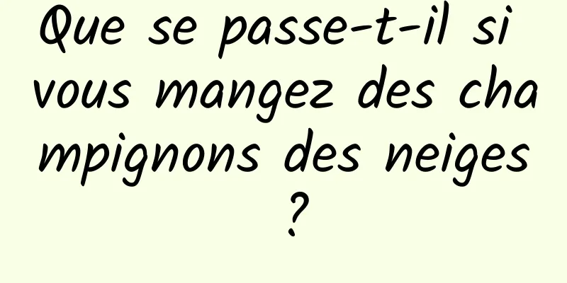 Que se passe-t-il si vous mangez des champignons des neiges ?