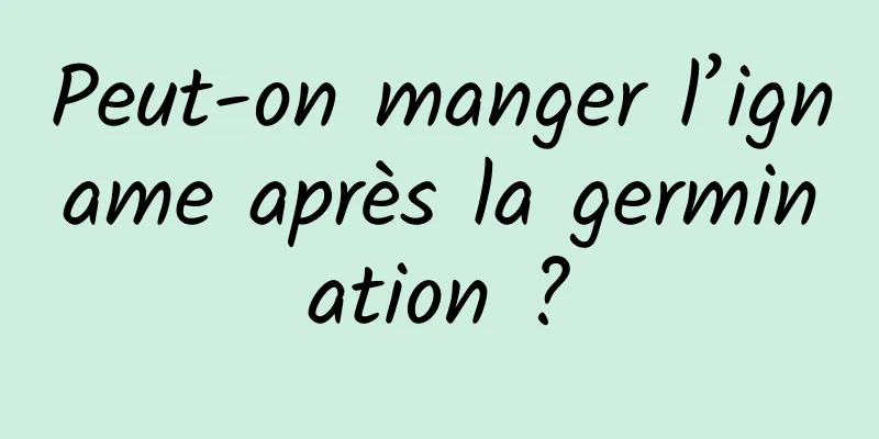 Peut-on manger l’igname après la germination ?