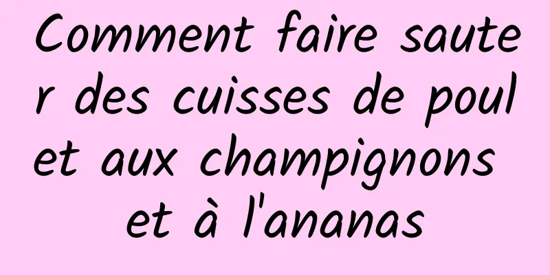 Comment faire sauter des cuisses de poulet aux champignons et à l'ananas