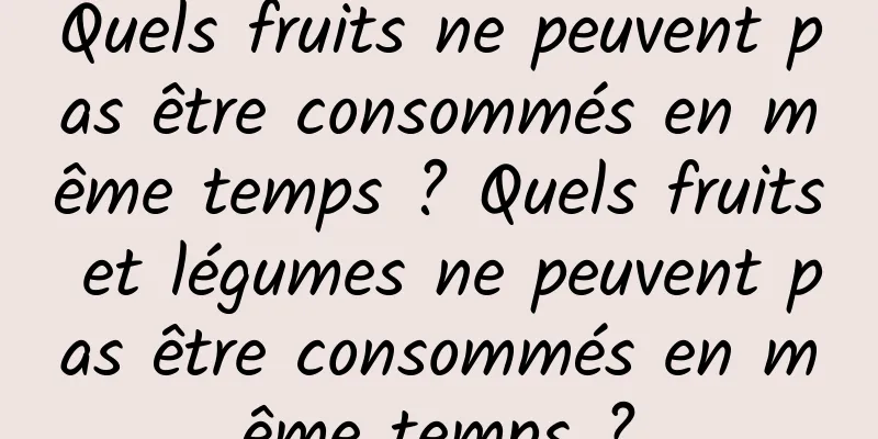 Quels fruits ne peuvent pas être consommés en même temps ? Quels fruits et légumes ne peuvent pas être consommés en même temps ?