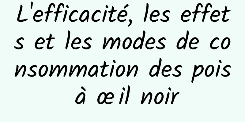 L'efficacité, les effets et les modes de consommation des pois à œil noir