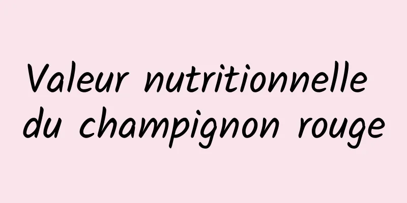 Valeur nutritionnelle du champignon rouge