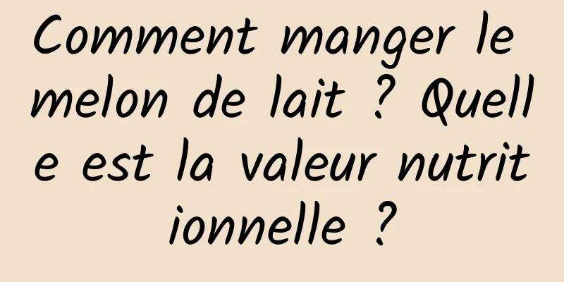 Comment manger le melon de lait ? Quelle est la valeur nutritionnelle ?