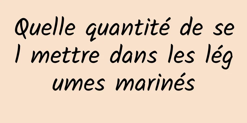 Quelle quantité de sel mettre dans les légumes marinés