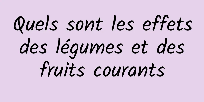 Quels sont les effets des légumes et des fruits courants