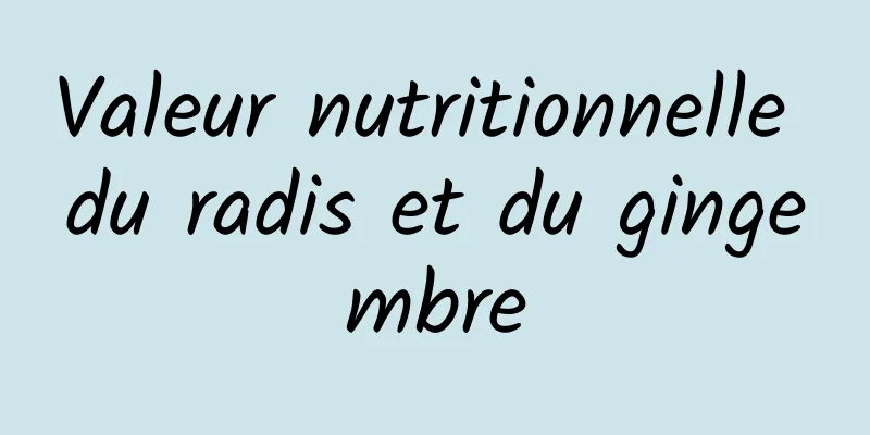 Valeur nutritionnelle du radis et du gingembre