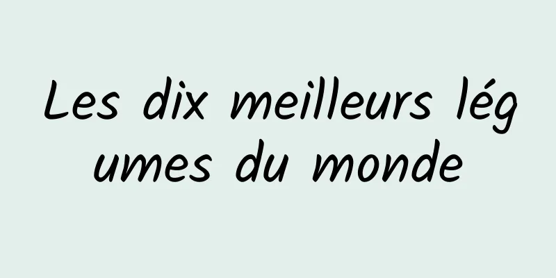 Les dix meilleurs légumes du monde