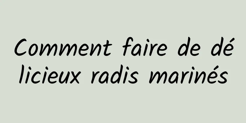 Comment faire de délicieux radis marinés