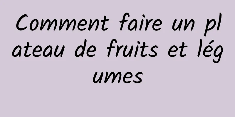 Comment faire un plateau de fruits et légumes