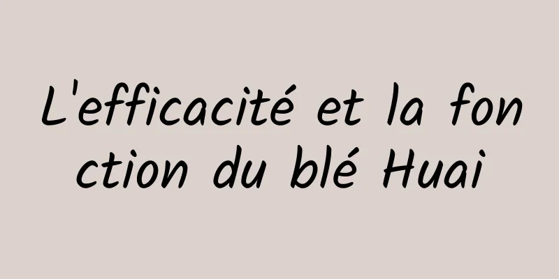 L'efficacité et la fonction du blé Huai