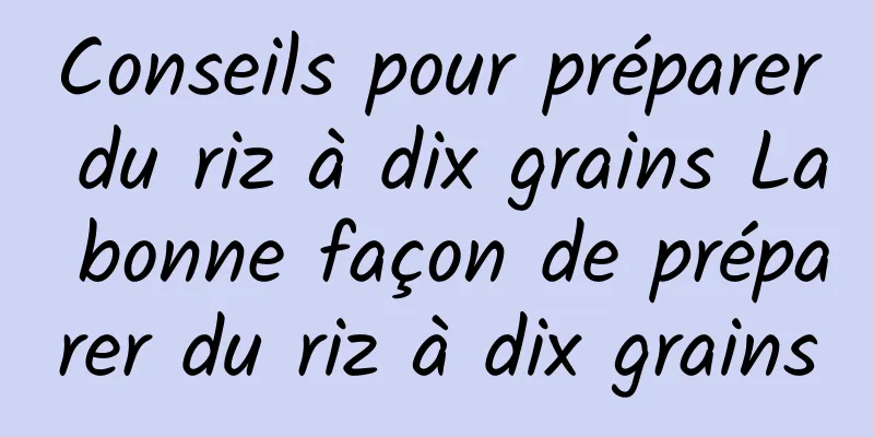 Conseils pour préparer du riz à dix grains La bonne façon de préparer du riz à dix grains