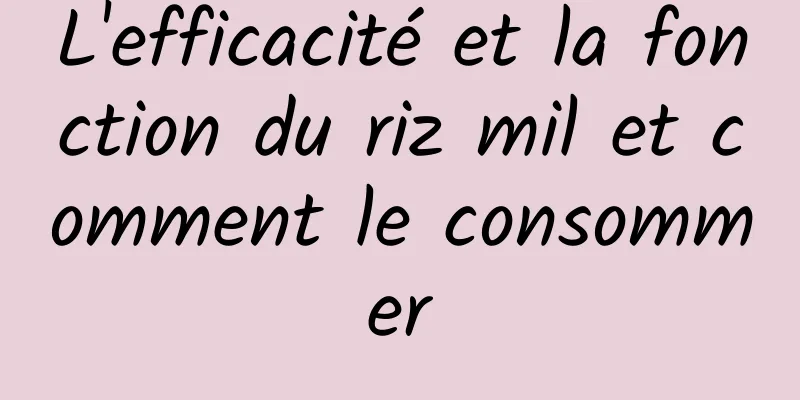 L'efficacité et la fonction du riz mil et comment le consommer