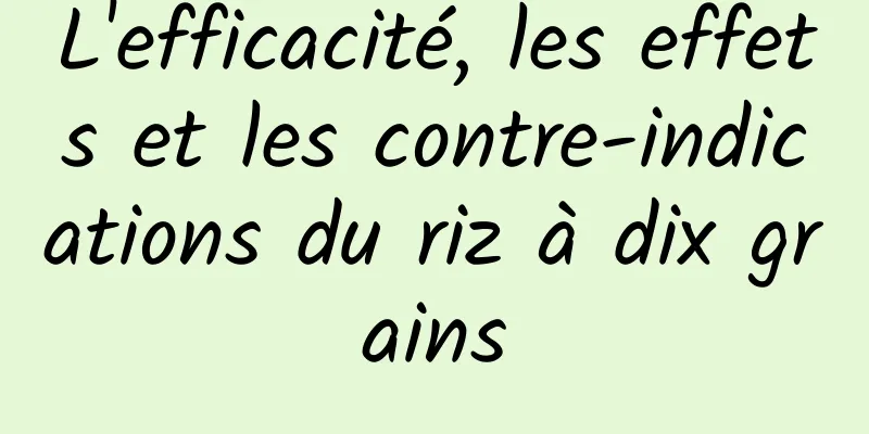 L'efficacité, les effets et les contre-indications du riz à dix grains