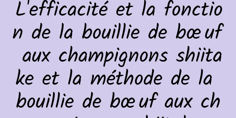 L'efficacité et la fonction de la bouillie de bœuf aux champignons shiitake et la méthode de la bouillie de bœuf aux champignons shiitake