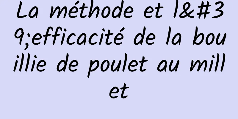 La méthode et l'efficacité de la bouillie de poulet au millet