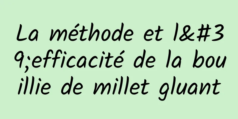 La méthode et l'efficacité de la bouillie de millet gluant