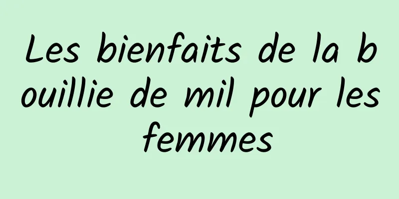 Les bienfaits de la bouillie de mil pour les femmes