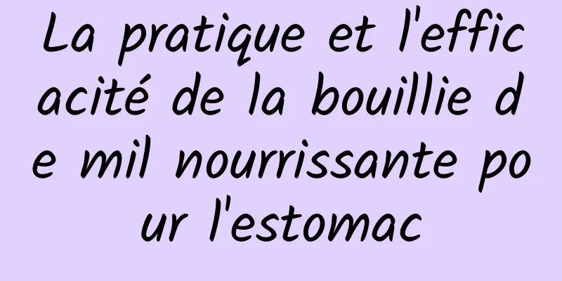 La pratique et l'efficacité de la bouillie de mil nourrissante pour l'estomac