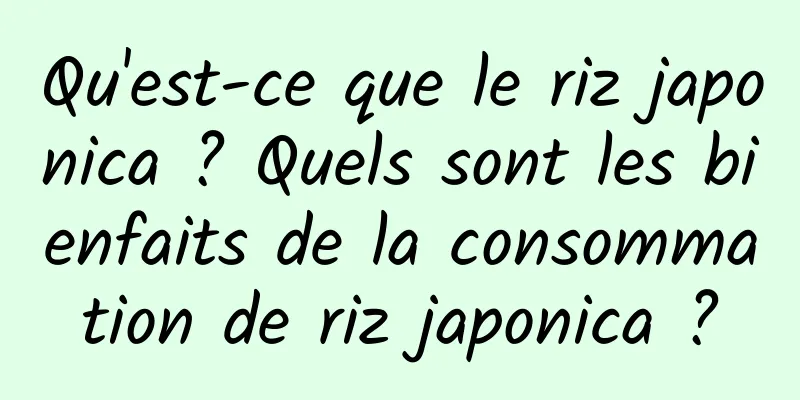 Qu'est-ce que le riz japonica ? Quels sont les bienfaits de la consommation de riz japonica ?