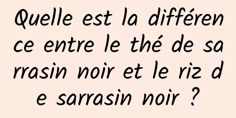 Quelle est la différence entre le thé de sarrasin noir et le riz de sarrasin noir ?