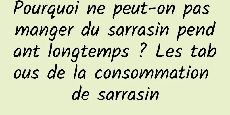 Pourquoi ne peut-on pas manger du sarrasin pendant longtemps ? Les tabous de la consommation de sarrasin