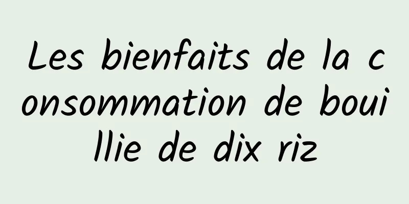 Les bienfaits de la consommation de bouillie de dix riz