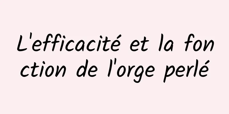 L'efficacité et la fonction de l'orge perlé