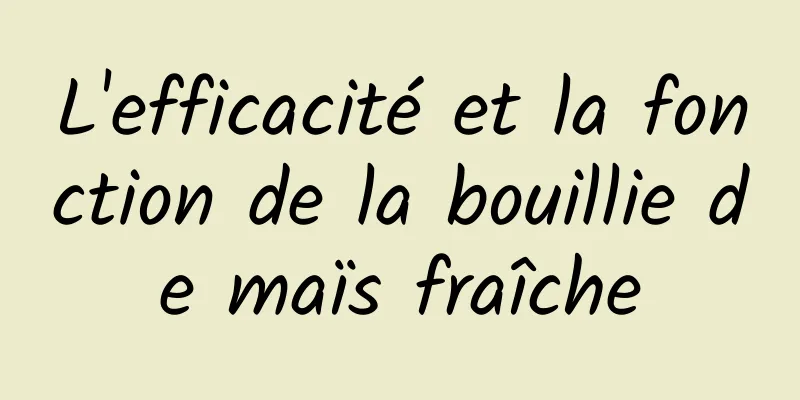 L'efficacité et la fonction de la bouillie de maïs fraîche