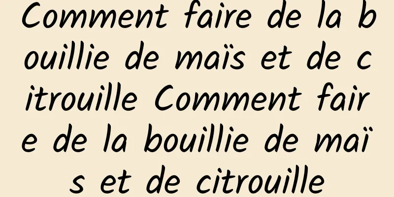 Comment faire de la bouillie de maïs et de citrouille Comment faire de la bouillie de maïs et de citrouille