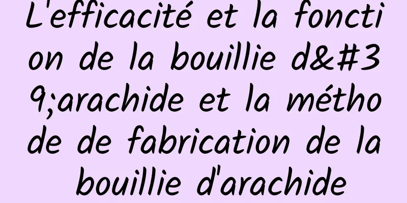 L'efficacité et la fonction de la bouillie d'arachide et la méthode de fabrication de la bouillie d'arachide