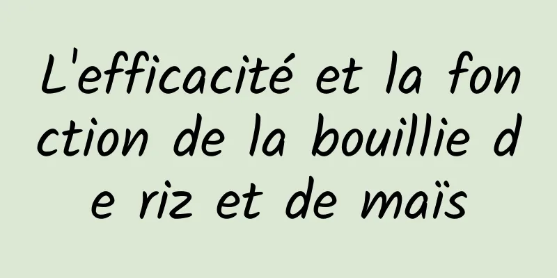 L'efficacité et la fonction de la bouillie de riz et de maïs