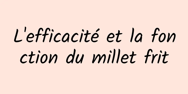 L'efficacité et la fonction du millet frit