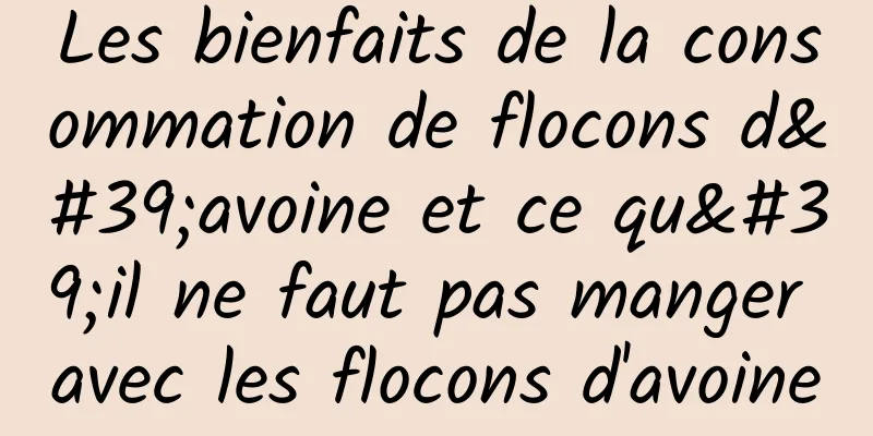 Les bienfaits de la consommation de flocons d'avoine et ce qu'il ne faut pas manger avec les flocons d'avoine