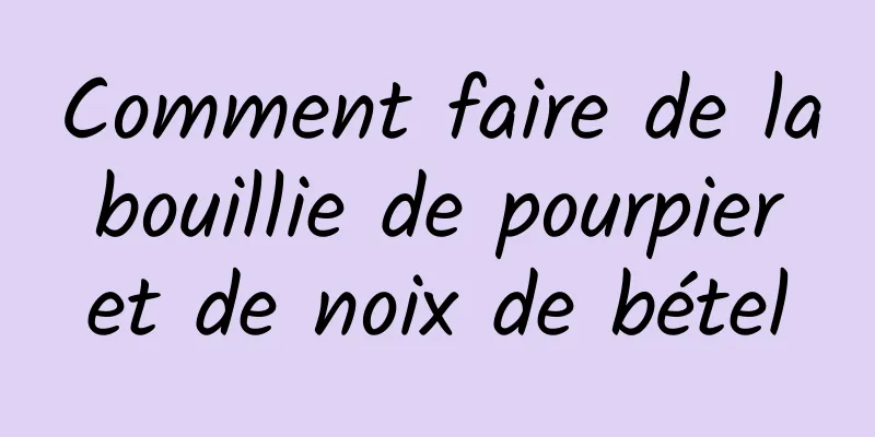 Comment faire de la bouillie de pourpier et de noix de bétel