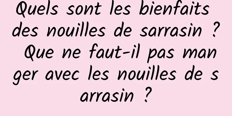 Quels sont les bienfaits des nouilles de sarrasin ? Que ne faut-il pas manger avec les nouilles de sarrasin ?