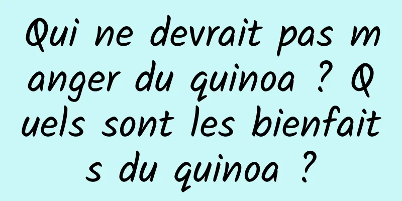 Qui ne devrait pas manger du quinoa ? Quels sont les bienfaits du quinoa ?