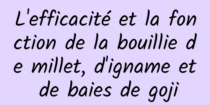 L'efficacité et la fonction de la bouillie de millet, d'igname et de baies de goji