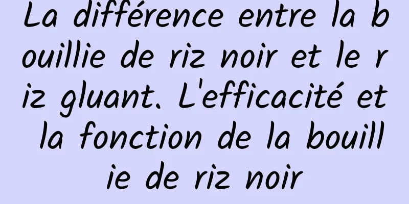 La différence entre la bouillie de riz noir et le riz gluant. L'efficacité et la fonction de la bouillie de riz noir