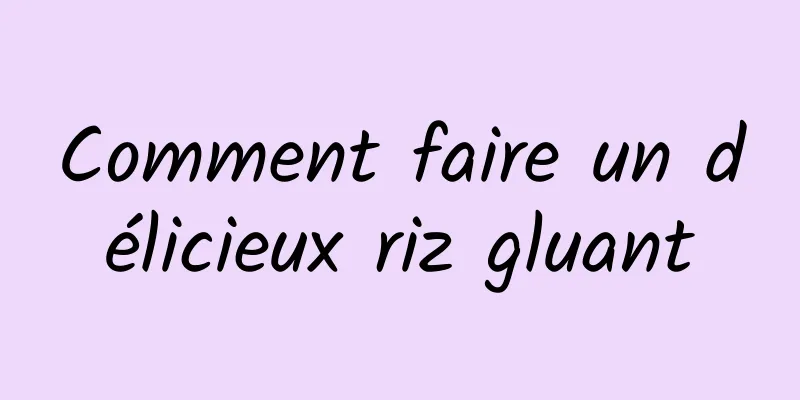 Comment faire un délicieux riz gluant