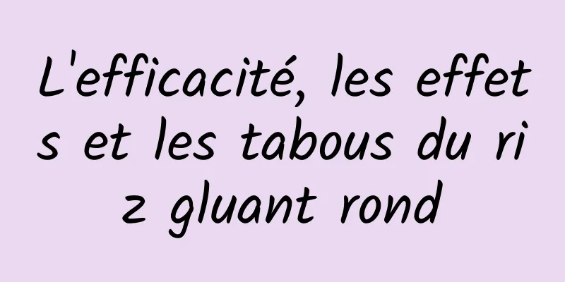 L'efficacité, les effets et les tabous du riz gluant rond