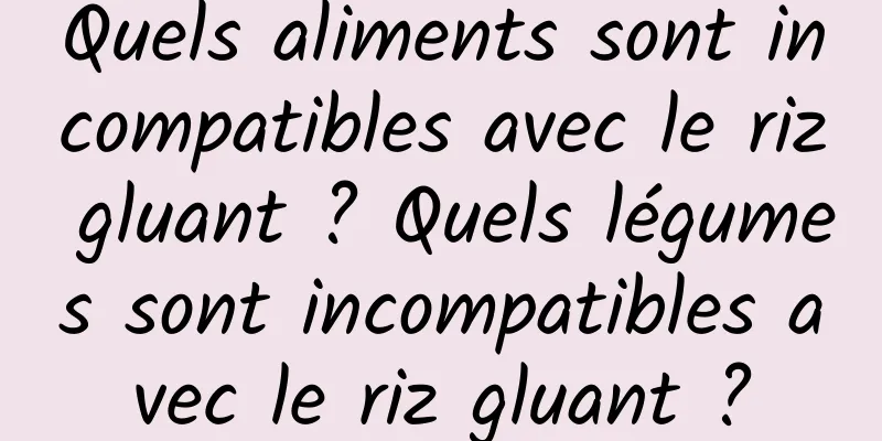 Quels aliments sont incompatibles avec le riz gluant ? Quels légumes sont incompatibles avec le riz gluant ?